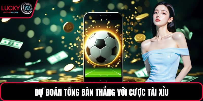 Dự đoán tổng bàn thắng với cược tài xỉu