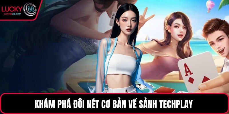 Khám phá đôi nét cơ bản về sảnh Techplay 
