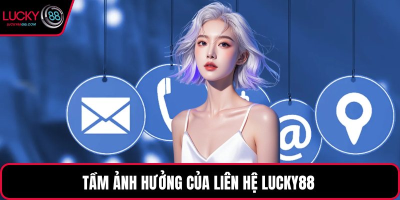 Tầm ảnh hưởng của liên hệ Lucky88