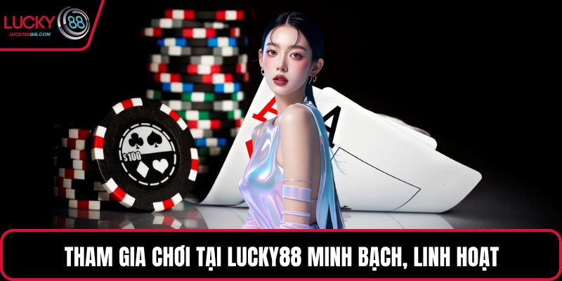 Tham gia chơi tại Lucky88 minh bạch, linh hoạt