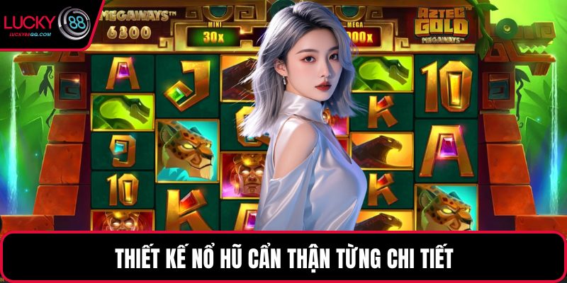 Thiết kế nổ hũ cẩn thận từng chi tiết