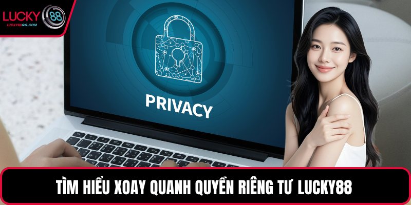 Tìm hiểu xoay quanh quyền riêng tư Lucky88