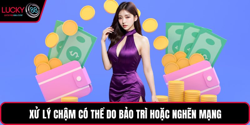 Xử lý chậm có thể do bảo trì hoặc nghẽn mạng